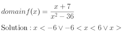 The domain of f(x)=(x+7)/(x^2-36) is x<-6\lor-6<x<6\lor x>6